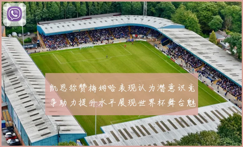 凯恩称赞梅姆哈表现认为潜意识竞争助力提升水平展现世界杯舞台魅力