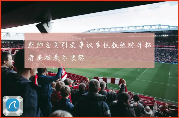 新帅合同引发争议多位教练对开拓者老板表示愤怒
