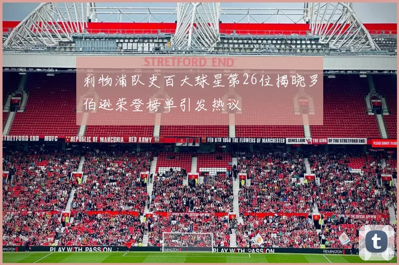 利物浦队史百大球星第26位揭晓罗伯逊荣登榜单引发热议