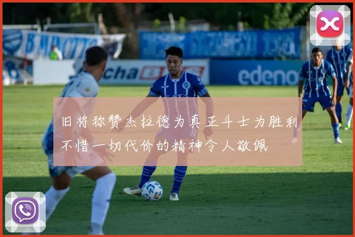 旧将称赞杰拉德为真正斗士为胜利不惜一切代价的精神令人敬佩